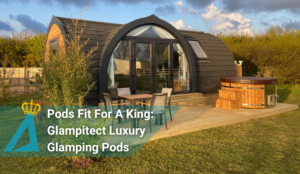 Glamping Pods Fit For A King